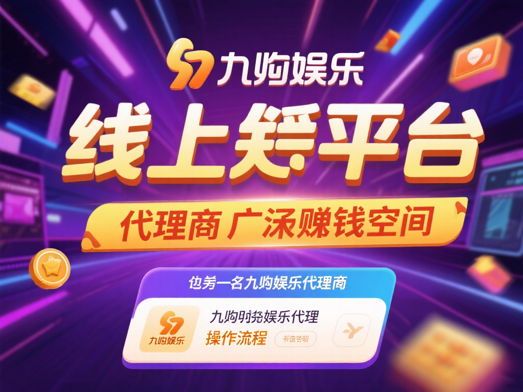 九游娱乐代理如何操作？详解代理流程与丰厚收益前景 (九游娱乐代理操作指南：详解流程与丰厚收益前景解析）